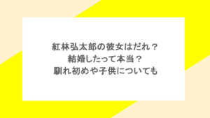 紅林弘太郎の彼女はだれ？結婚したって本当？馴れ初めや子供についても