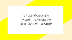 ワイルドピッチとは？パスボールとの違いや該当しないケースも解説