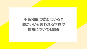 小島和哉に彼女はいる?頭がいいと言われる学歴や性格についても調査