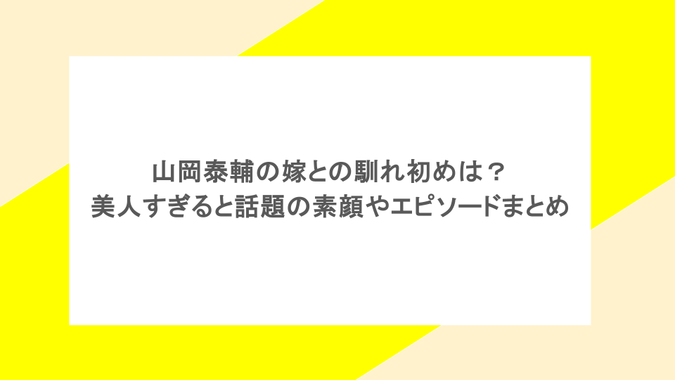 山岡泰輔の嫁との馴れ初めは?美人すぎると話題の素顔やエピソードまとめ